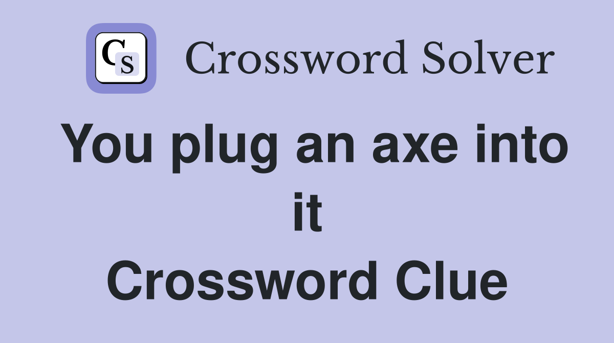 You plug an axe into it Crossword Clue