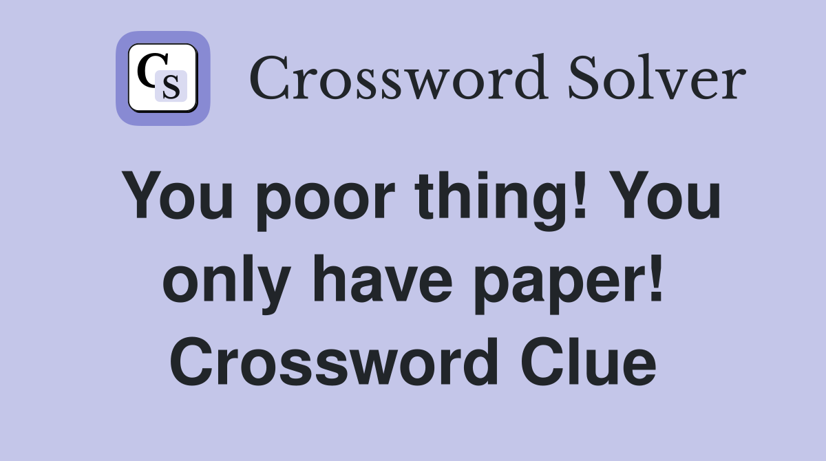 You poor thing! You only have paper! Crossword Clue