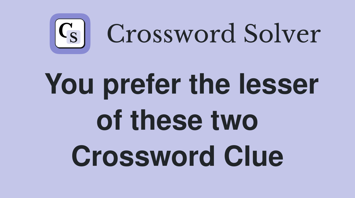 You prefer the lesser of these two Crossword Clue