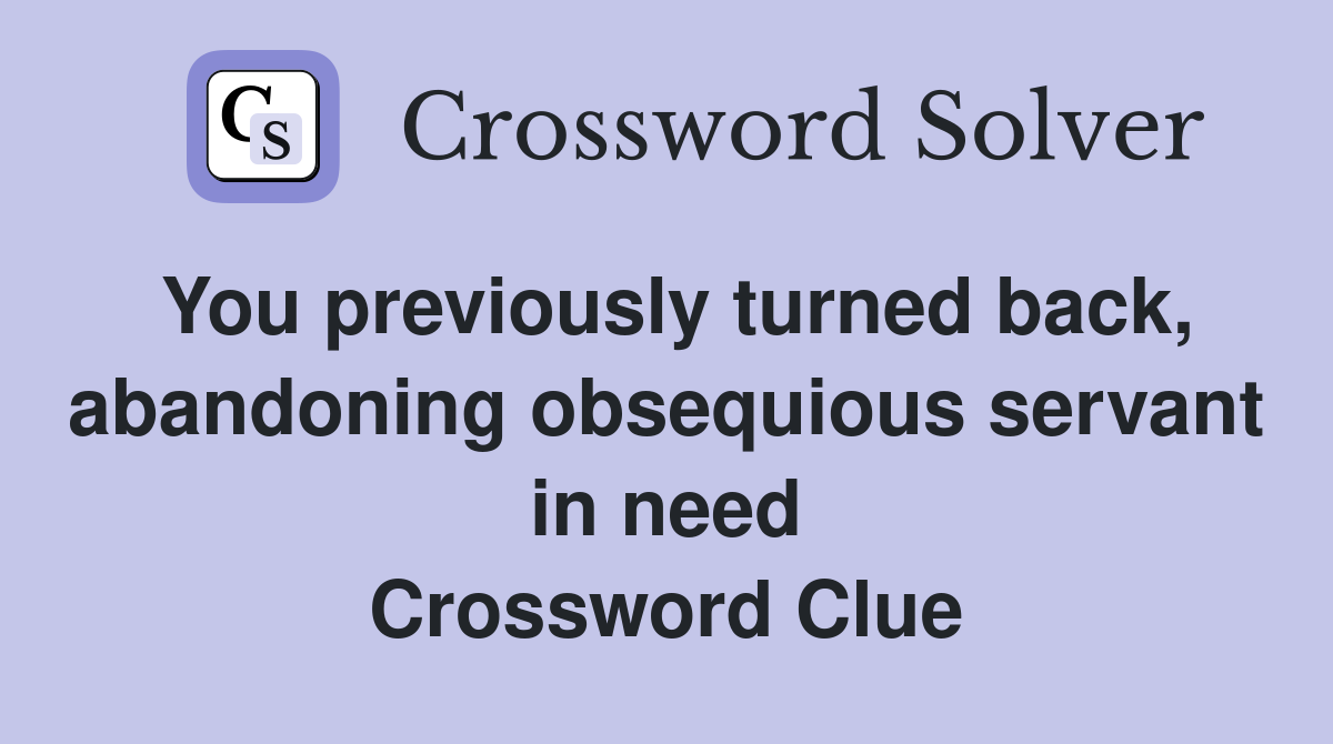 You previously turned back, abandoning obsequious servant in need Crossword Clue