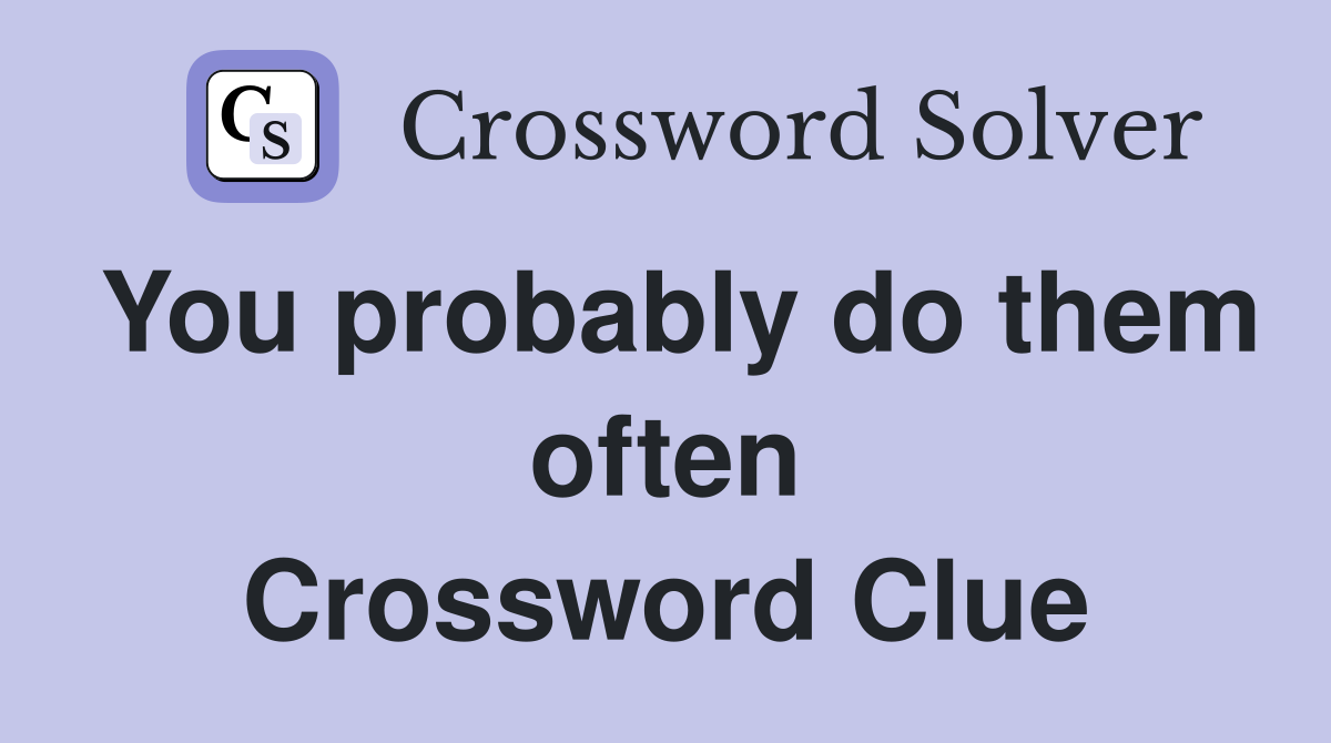You probably do them often Crossword Clue