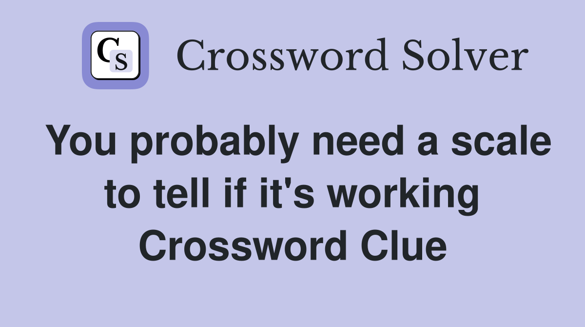 You probably need a scale to tell if it's working Crossword Clue