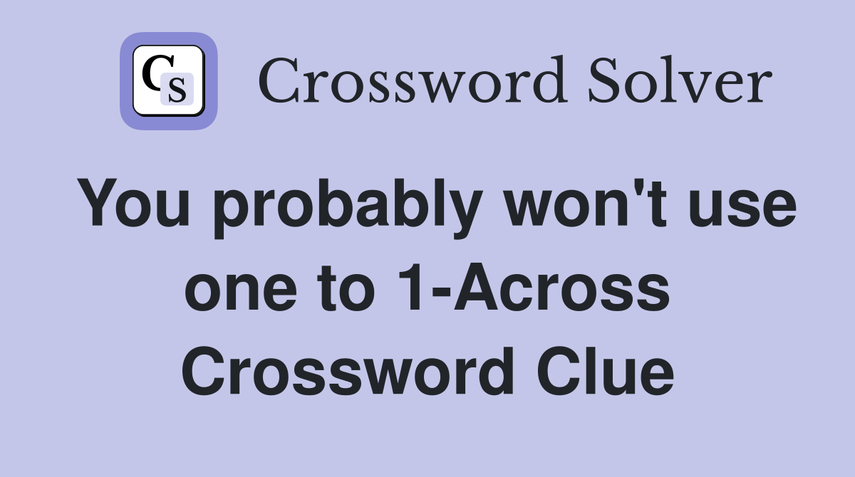 You probably won't use one to 1-Across Crossword Clue