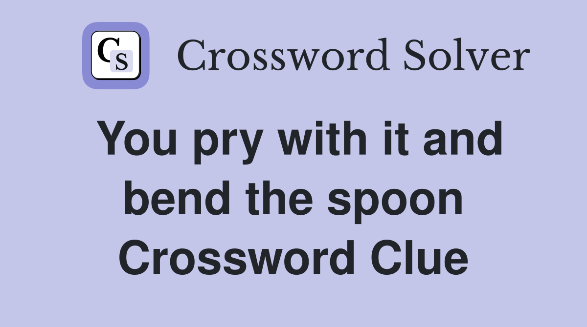 You pry with it and bend the spoon Crossword Clue