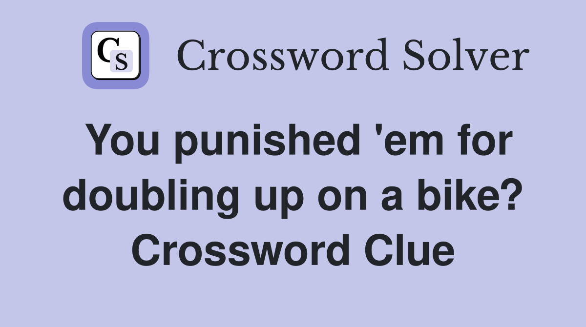 You punished 'em for doubling up on a bike? Crossword Clue