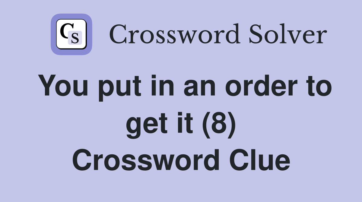 You put in an order to get it (8) Crossword Clue