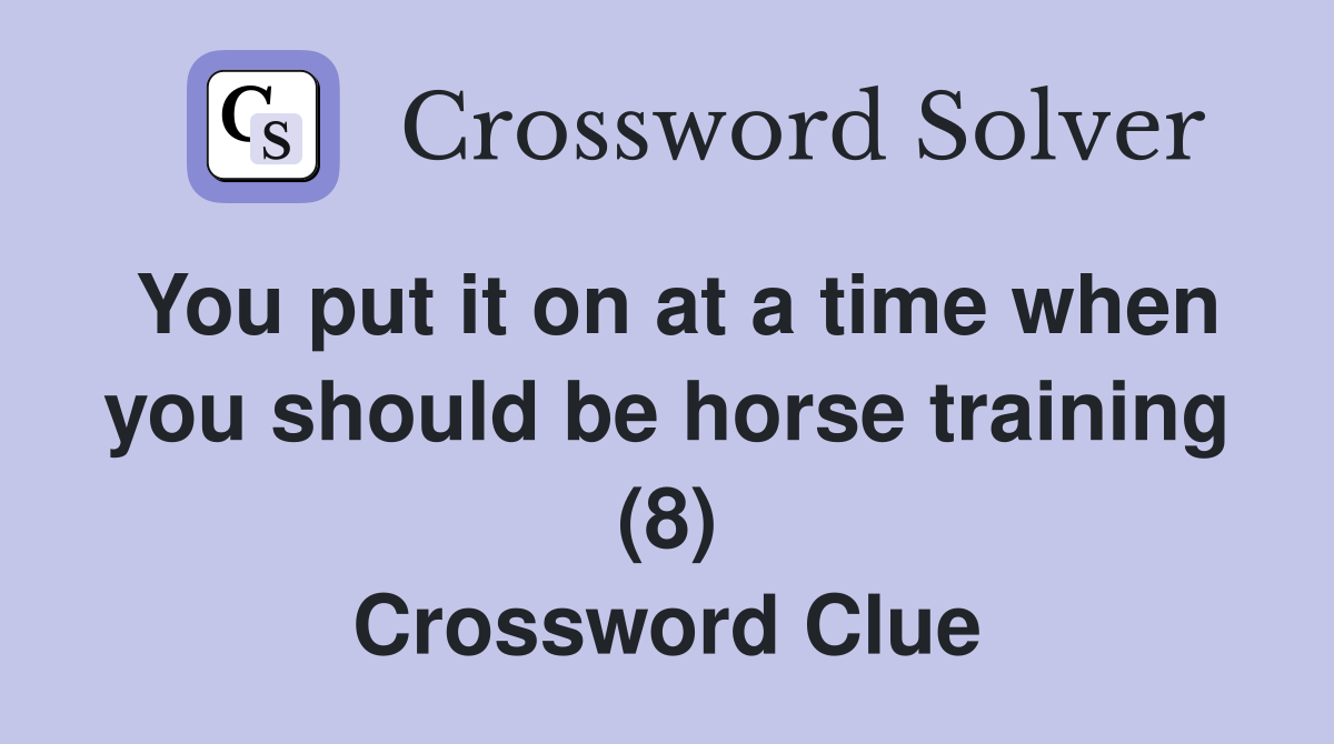 You put it on at a time when you should be horse training (8) Crossword Clue