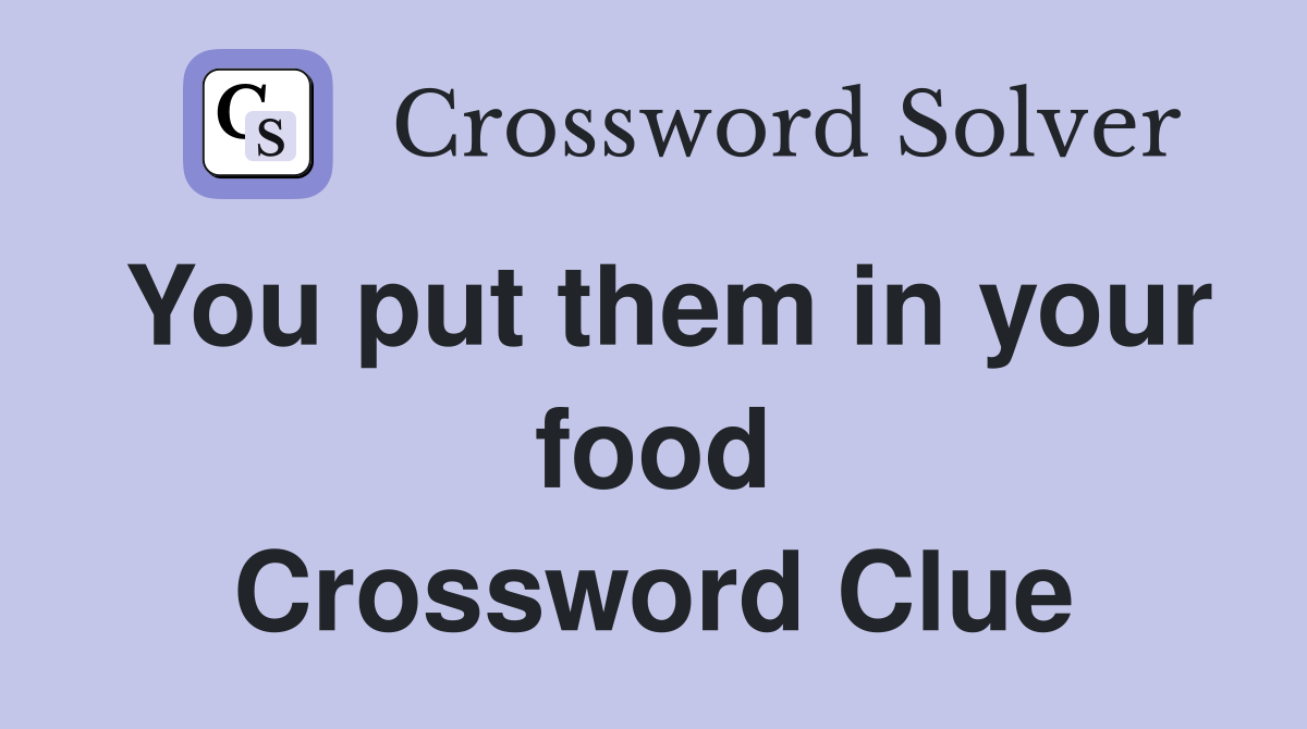 You put them in your food Crossword Clue