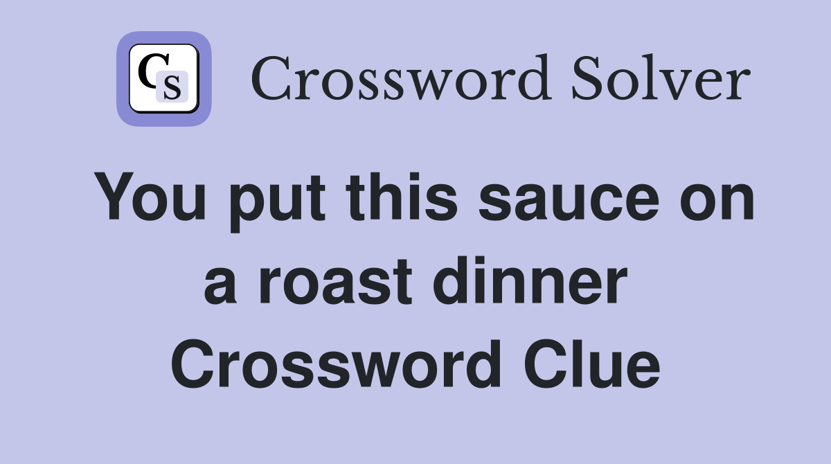 You put this sauce on a roast dinner Crossword Clue