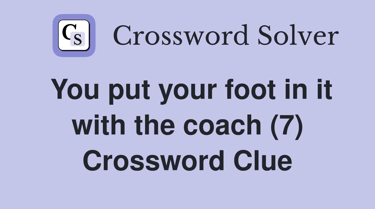 You put your foot in it with the coach (7) Crossword Clue