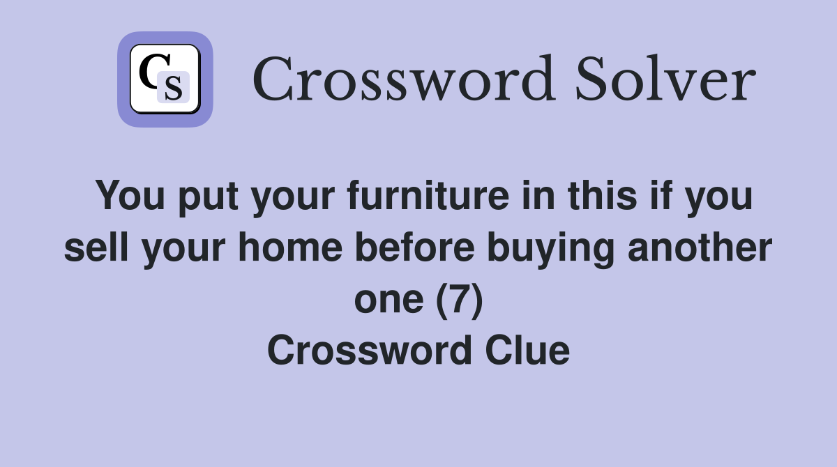 You put your furniture in this if you sell your home before buying another one (7) Crossword Clue