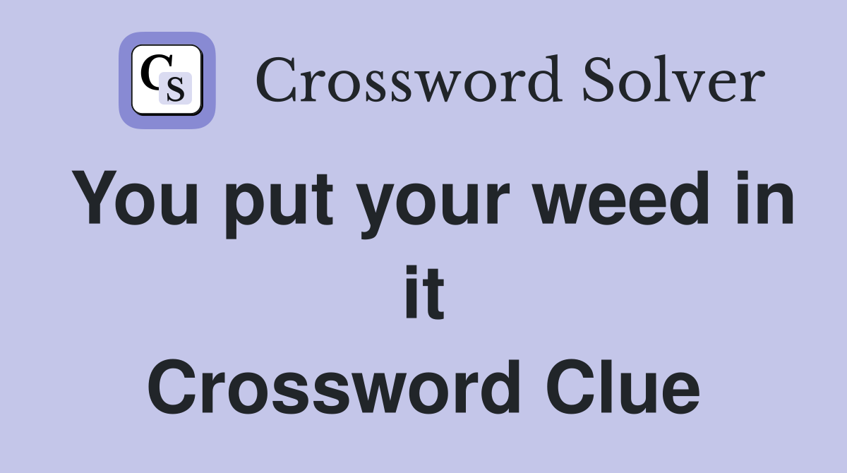 You put your weed in it Crossword Clue