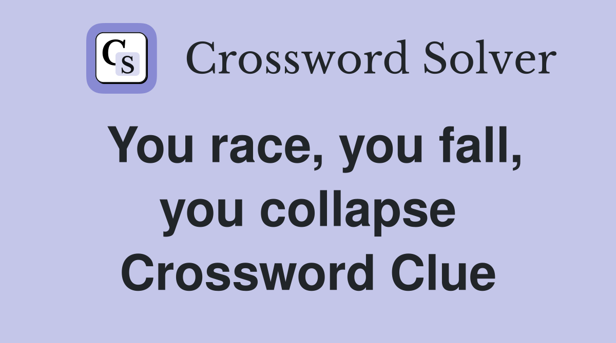 You race, you fall, you collapse Crossword Clue