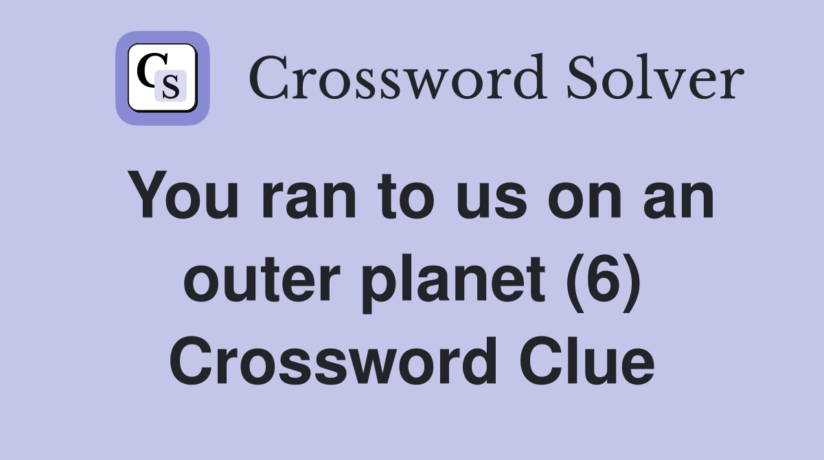 You ran to us on an outer planet (6) Crossword Clue