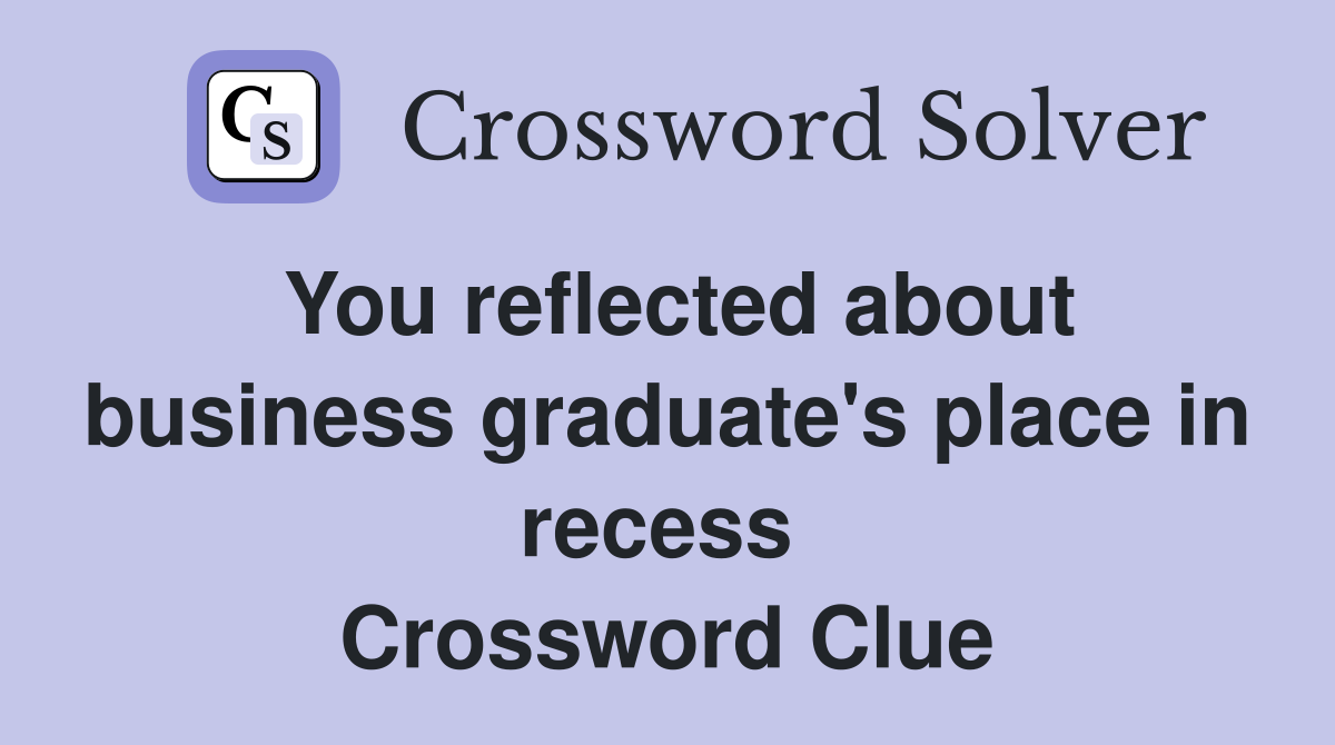You reflected about business graduate's place in recess  Crossword Clue