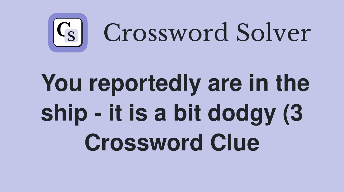 You reportedly are in the ship it is a bit dodgy (3) Crossword Clue You reportedly are in the ship it is a bit dodgy (3) Crossword Clue