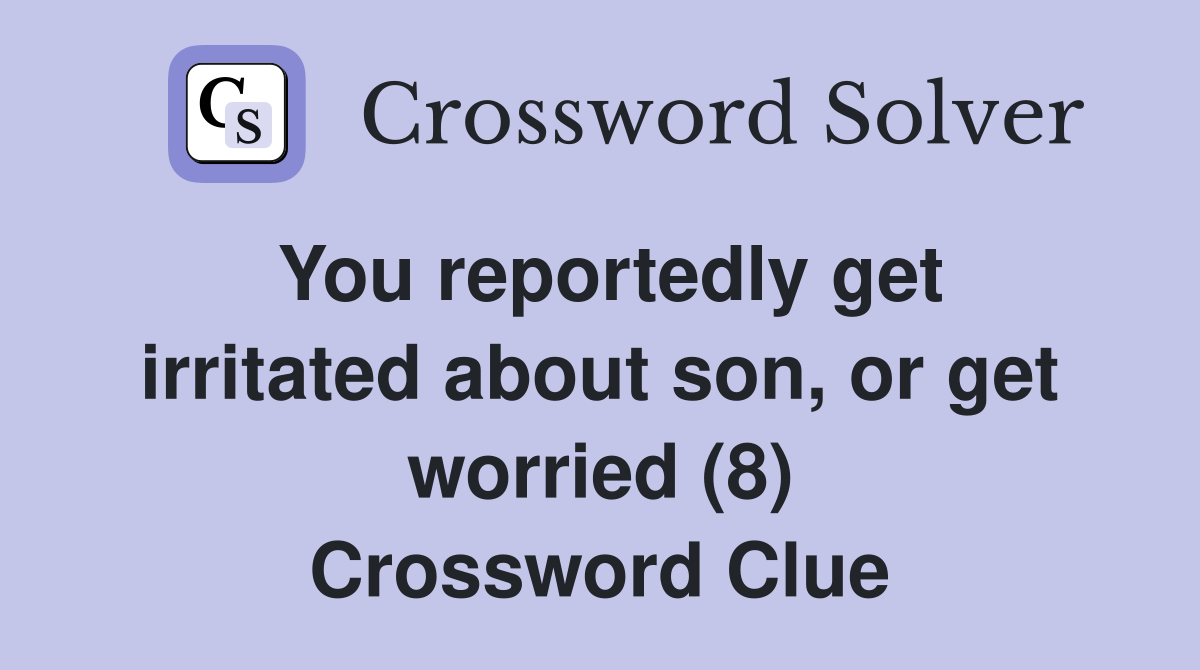 You reportedly get irritated about son, or get worried (8) Crossword Clue