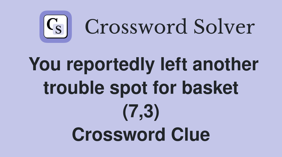 You reportedly left another trouble spot for basket (7,3) Crossword Clue