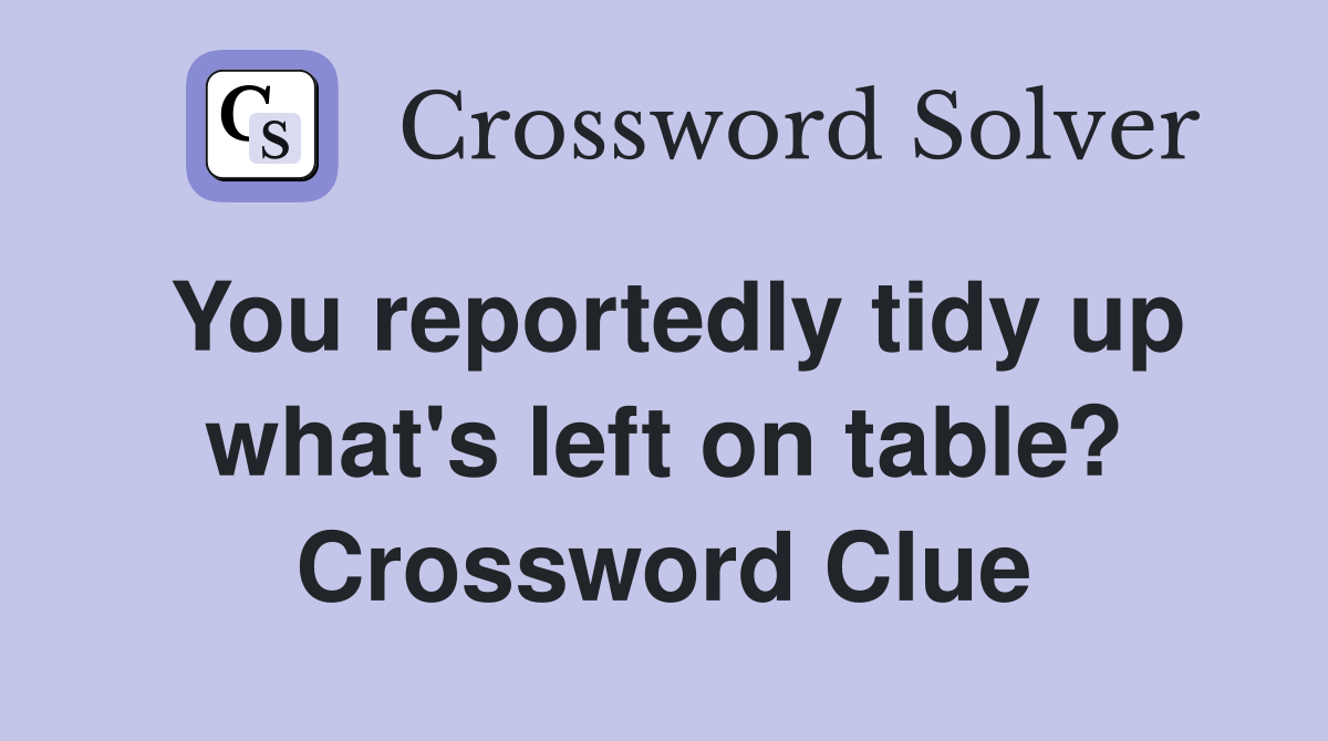 You reportedly tidy up what's left on table? Crossword Clue
