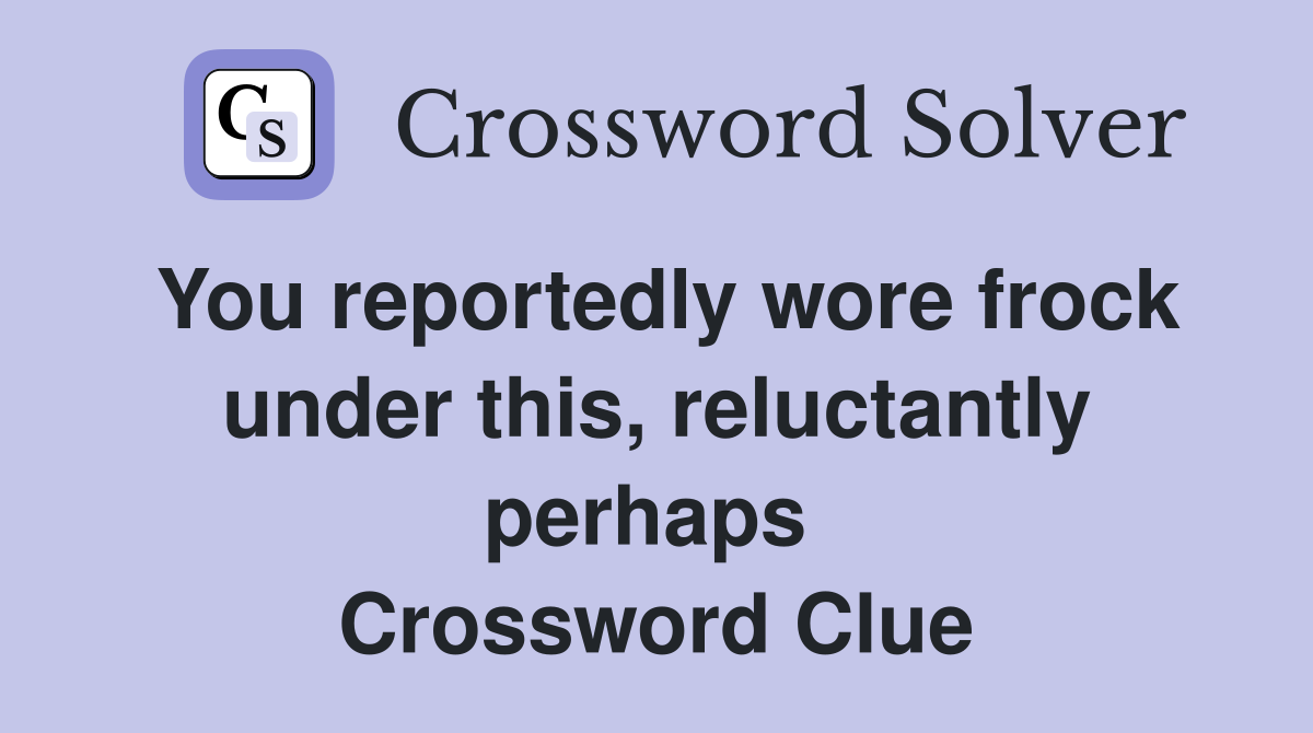 You reportedly wore frock under this, reluctantly perhaps  Crossword Clue
