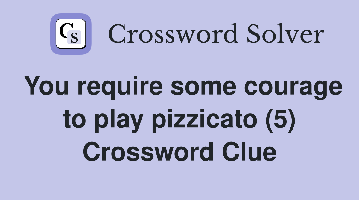 You require some courage to play pizzicato (5) Crossword Clue