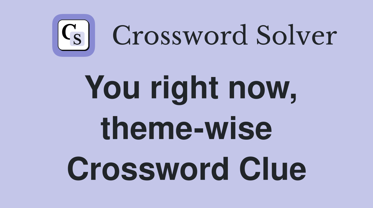 You right now, theme-wise Crossword Clue