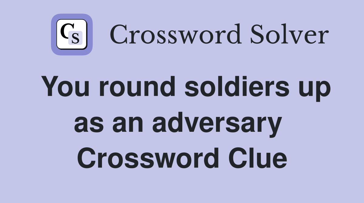 You round soldiers up as an adversary  Crossword Clue