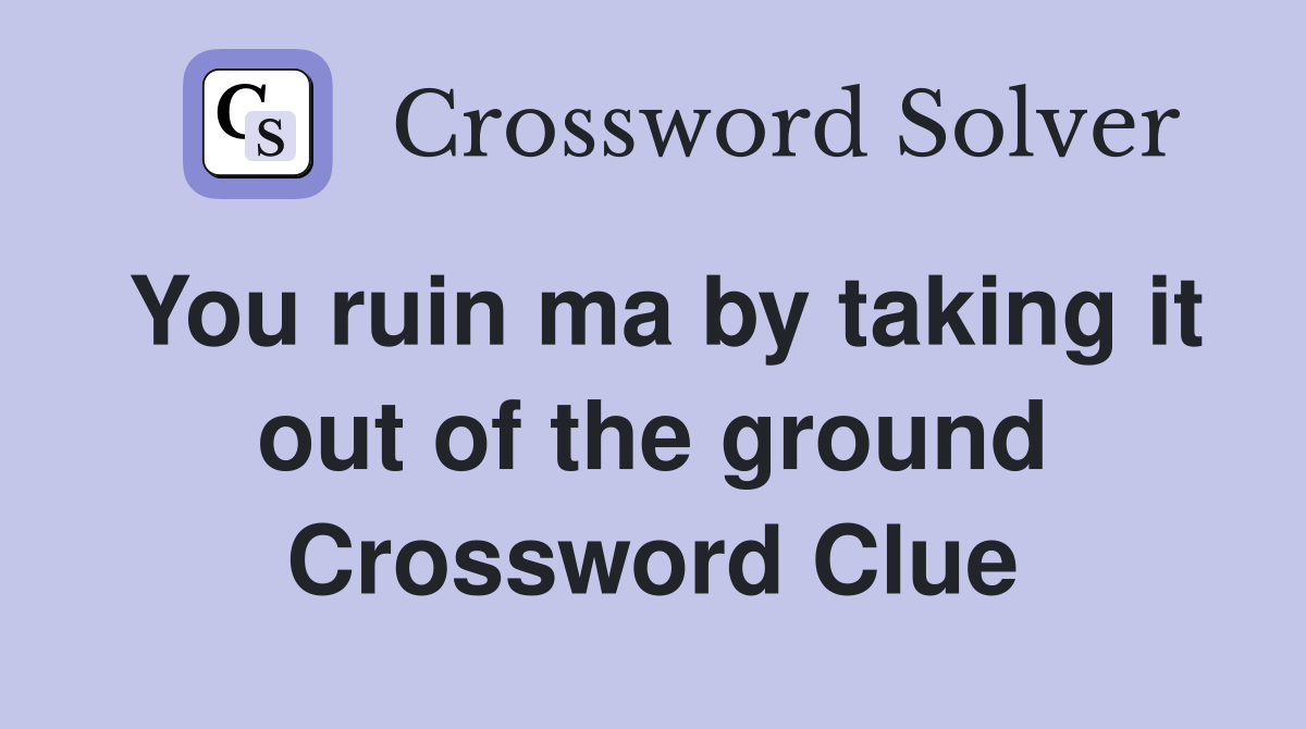 You ruin ma by taking it out of the ground Crossword Clue
