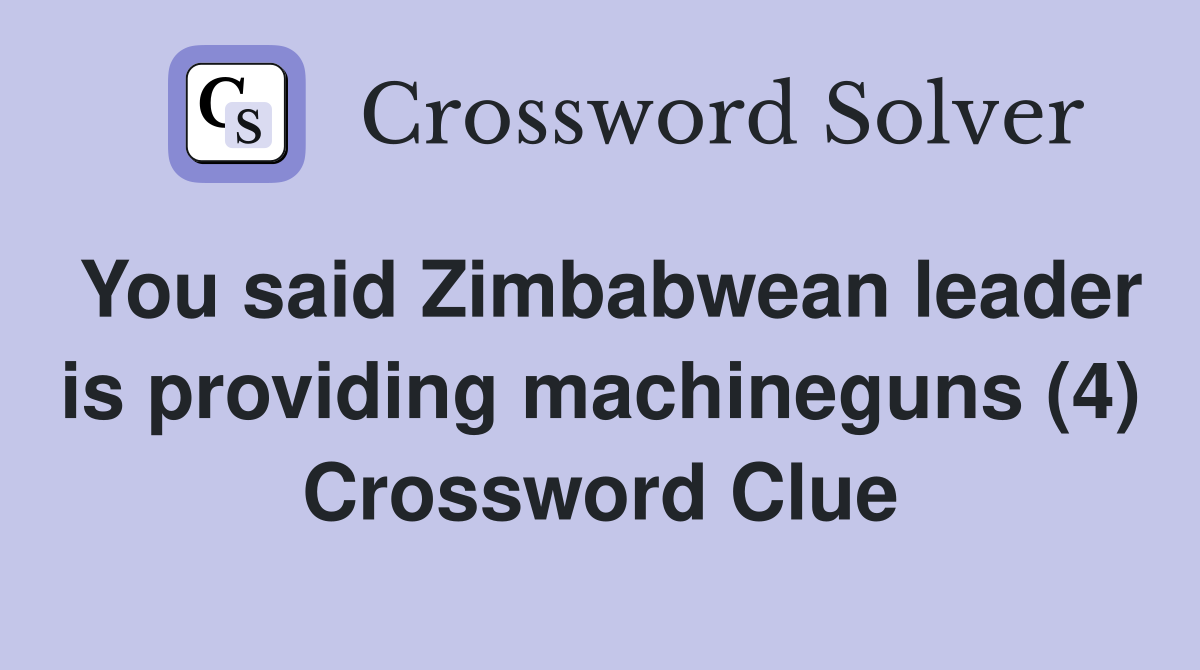 You said Zimbabwean leader is providing machineguns (4) Crossword Clue