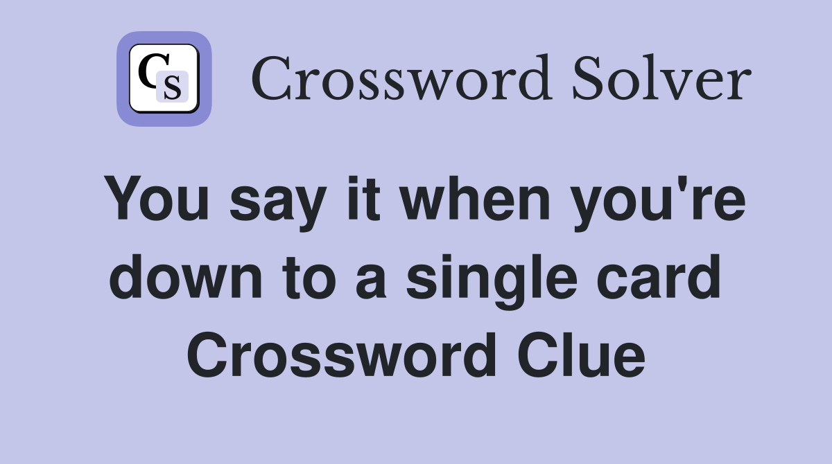 You say it when you're down to a single card Crossword Clue