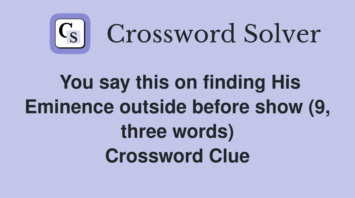 You say this on finding His Eminence outside before show (9, three words) Crossword Clue
