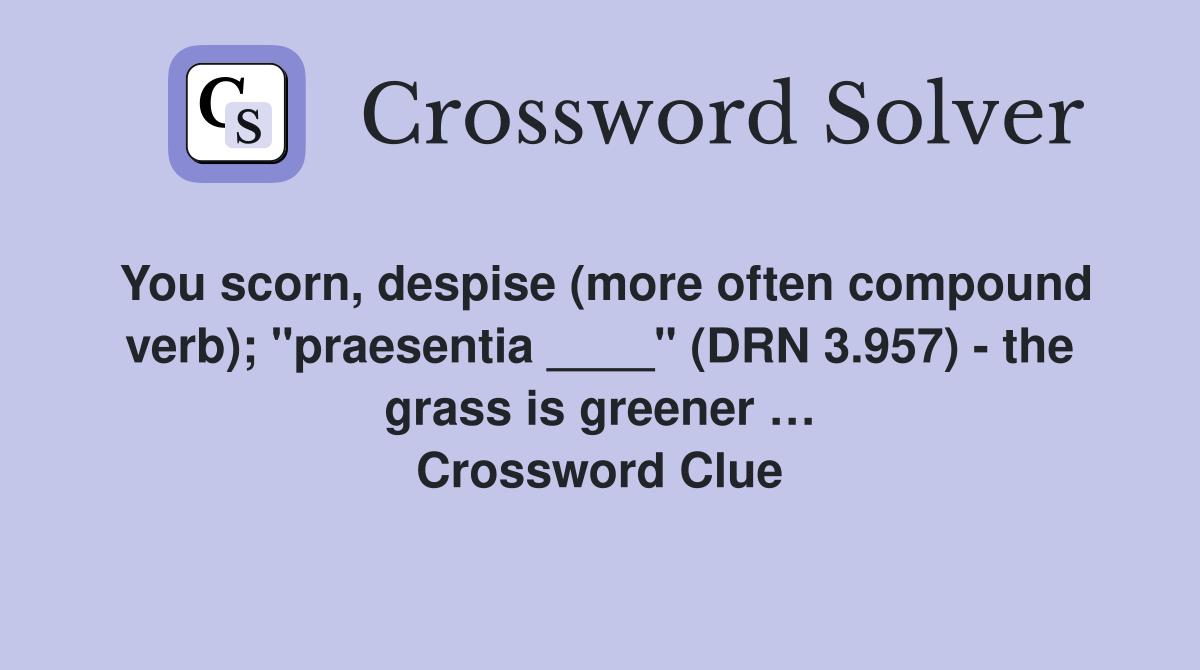 You scorn, despise (more often compound verb); "praesentia ____" (DRN 3.957) - the grass is greener … Crossword Clue