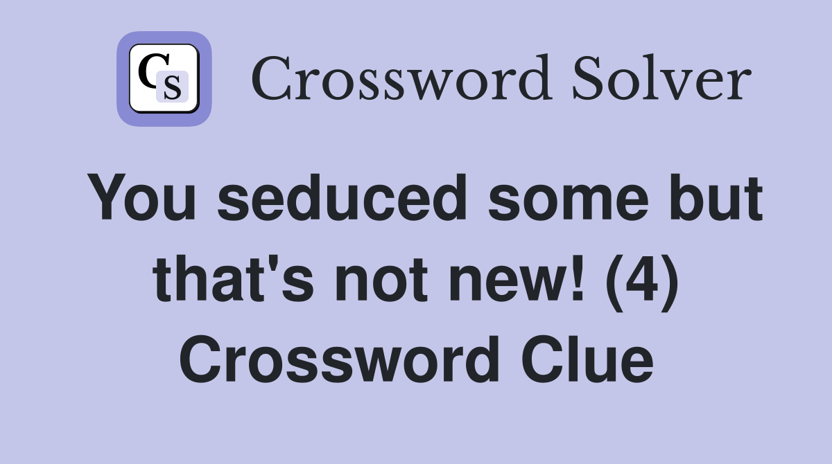 You seduced some but that's not new! (4) Crossword Clue