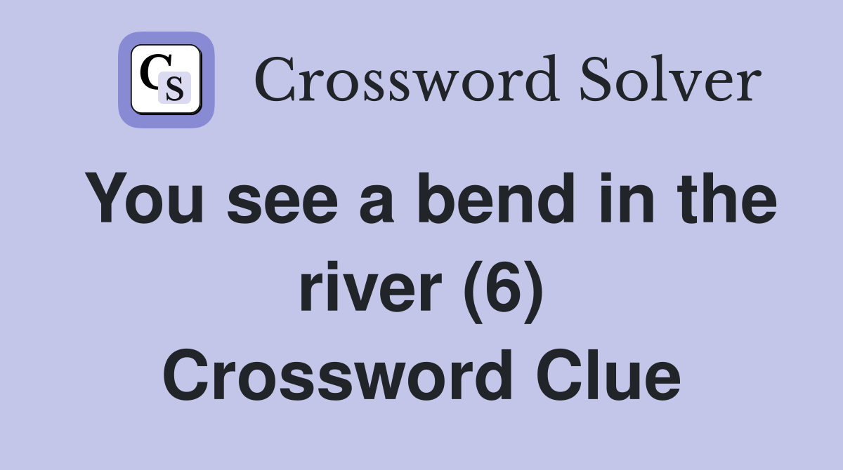 You see a bend in the river (6) Crossword Clue