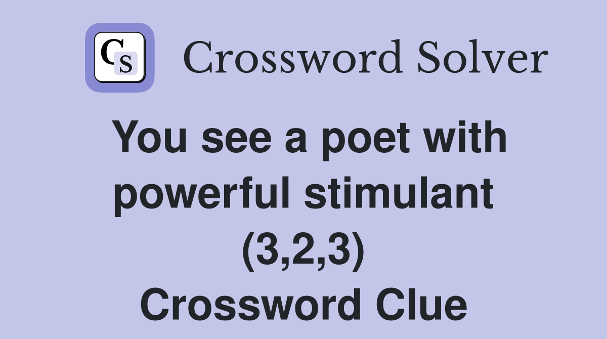 You see a poet with powerful stimulant (3,2,3) Crossword Clue