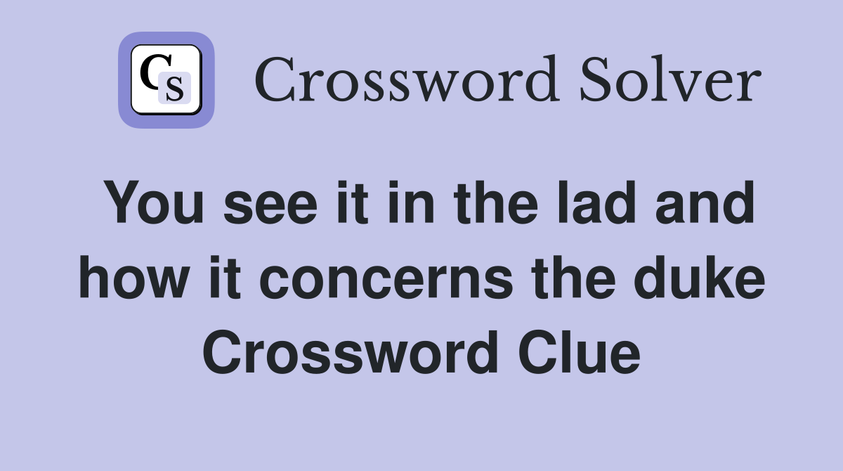 You see it in the lad and how it concerns the duke Crossword Clue