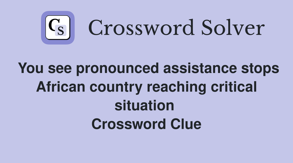 You see pronounced assistance stops African country reaching critical situation  Crossword Clue