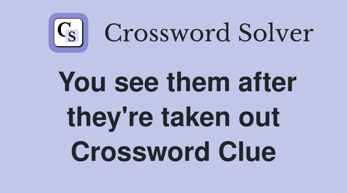 You see them after they're taken out Crossword Clue