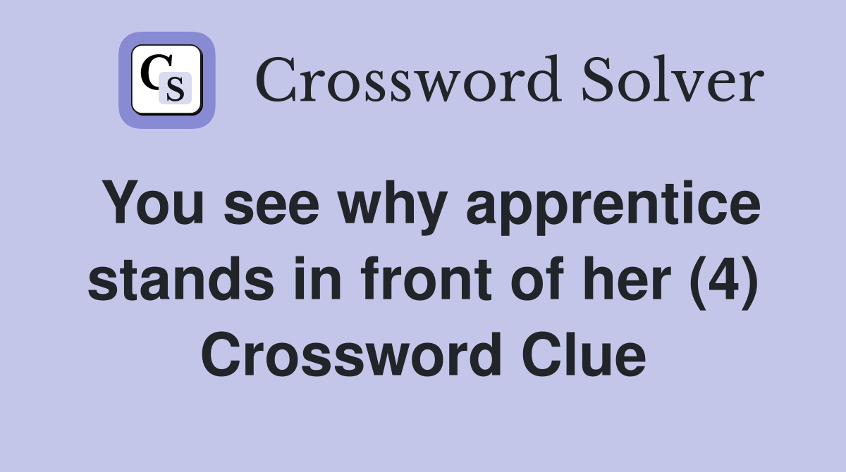 You see why apprentice stands in front of her (4) Crossword Clue