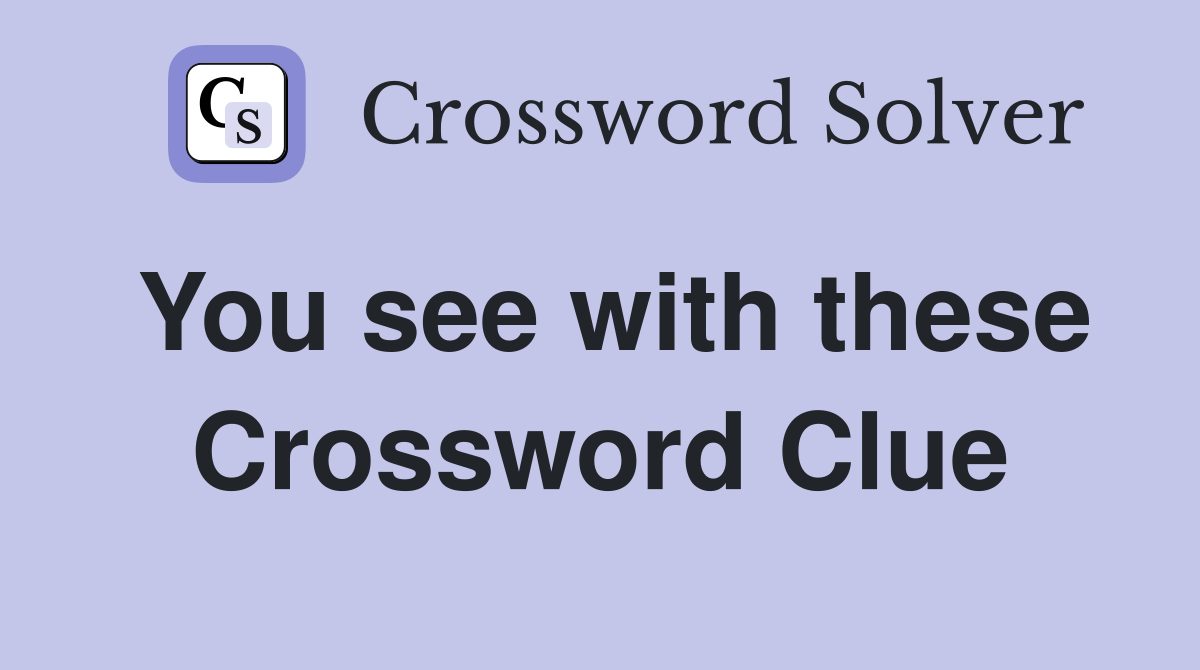 You see with these Crossword Clue