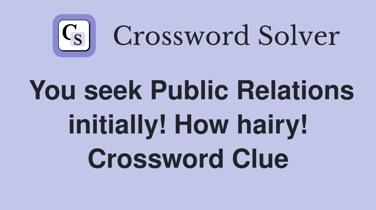 You seek Public Relations initially! How hairy! Crossword Clue