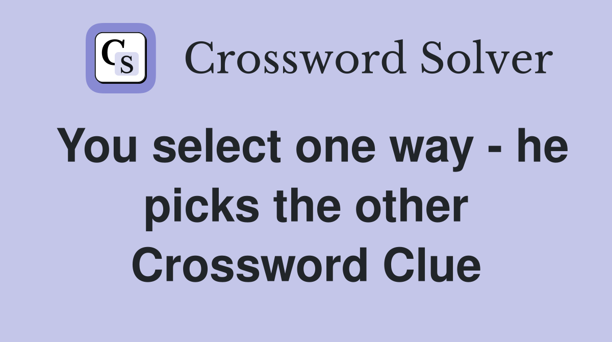 You select one way - he picks the other Crossword Clue