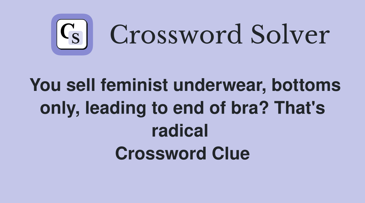 You sell feminist underwear, bottoms only, leading to end of bra? That's radical  Crossword Clue
