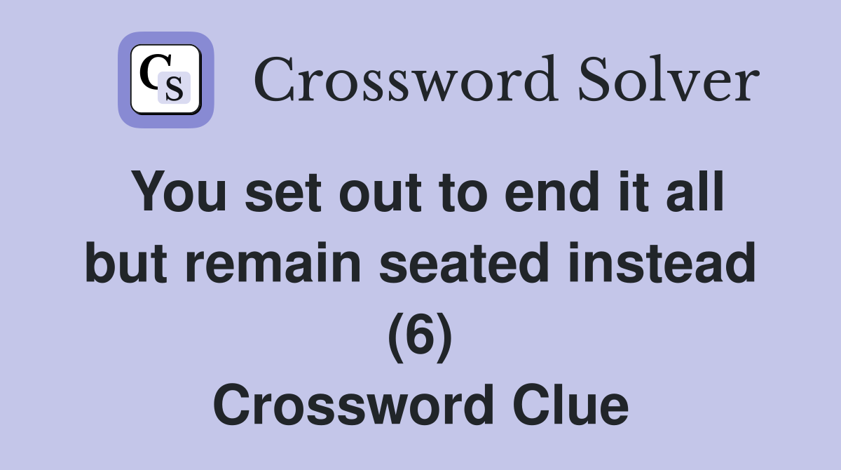 You set out to end it all but remain seated instead (6) Crossword Clue