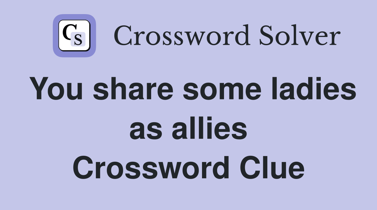 You share some ladies as allies Crossword Clue