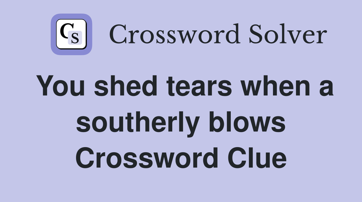 You shed tears when a southerly blows Crossword Clue