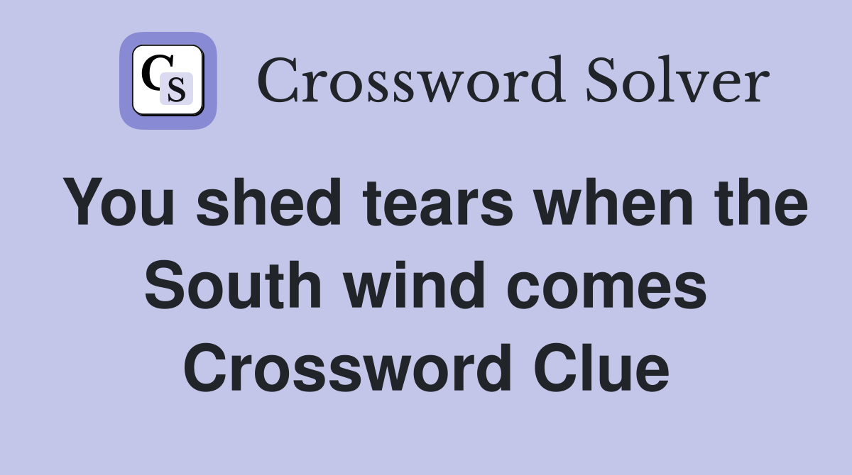 You shed tears when the South wind comes Crossword Clue