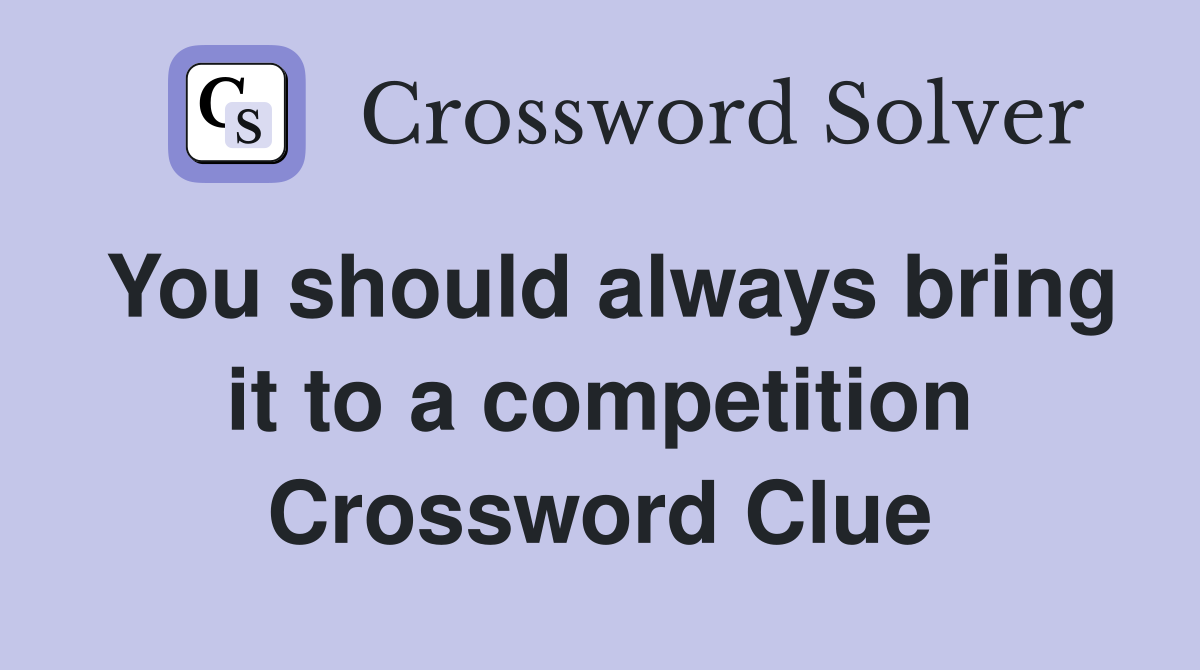 You should always bring it to a competition Crossword Clue