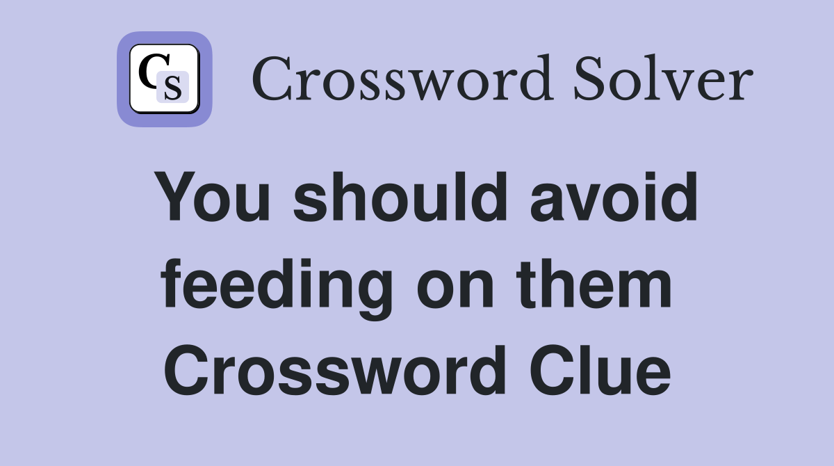 You should avoid feeding on them Crossword Clue
