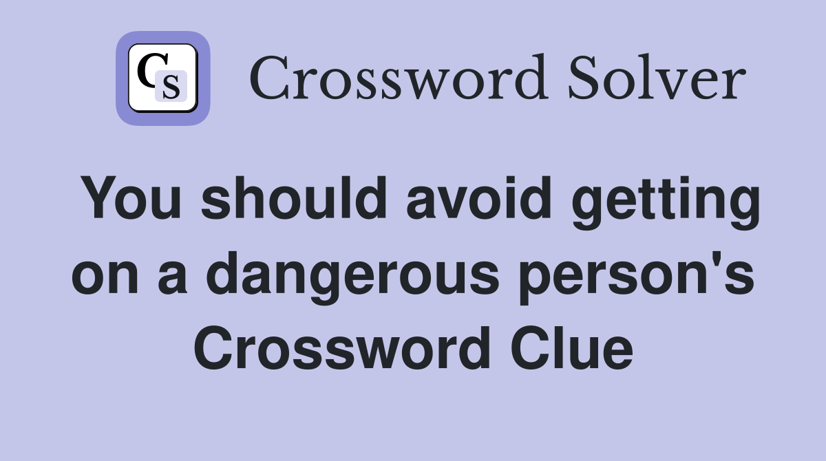 You should avoid getting on a dangerous person's Crossword Clue